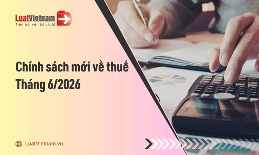 Từ 20/6/2026, nhiều điểm mới về thuế GTGT chính thức có hiệu lực