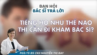 Thấy tiếng ho khác thường, cần khẩn trương đi thăm khám!