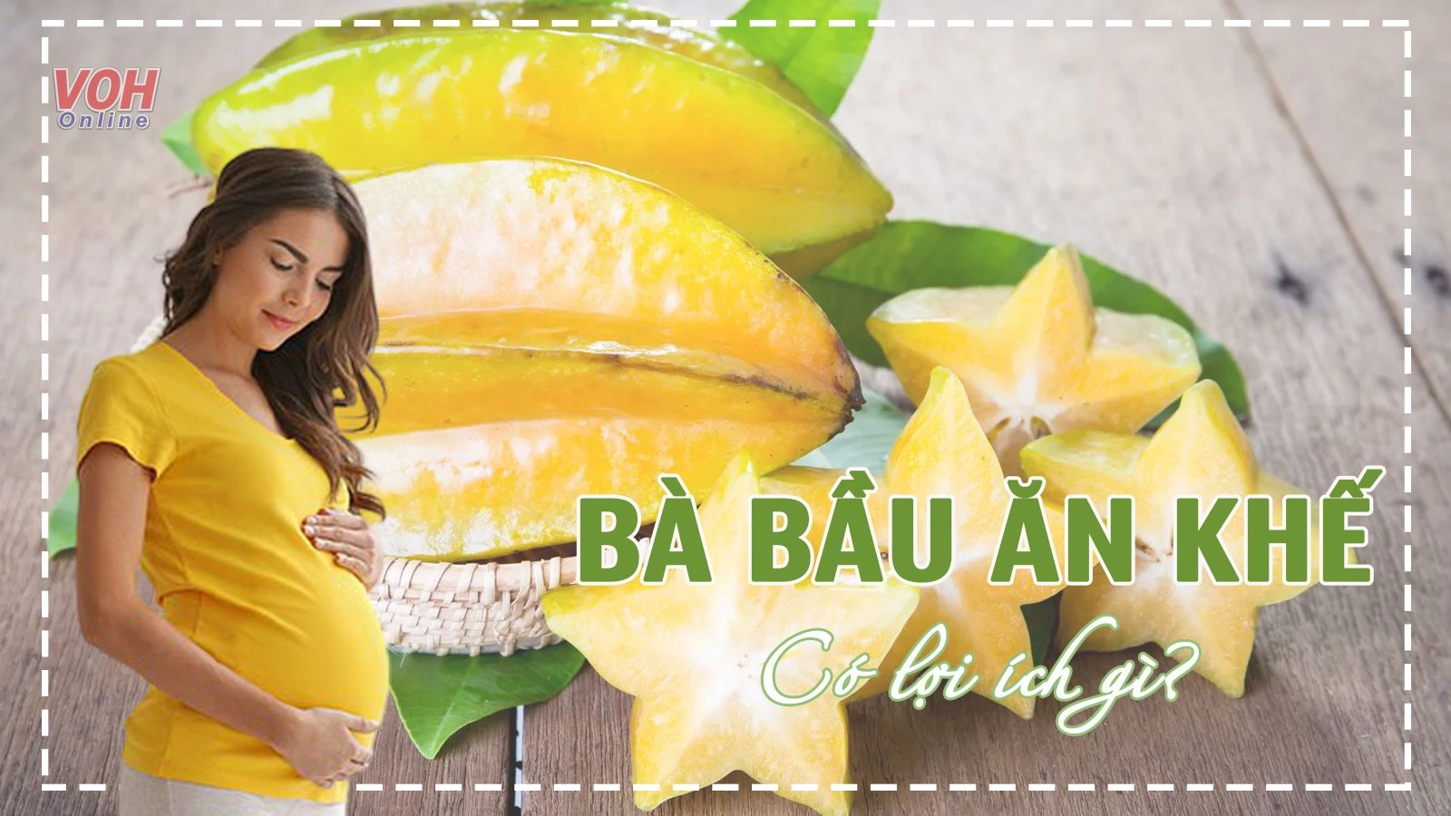 Bà bầu ăn khế được không? 7 lợi ích dưỡng thai cực tốt